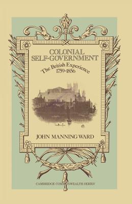 Colonial Self-Government: The British Experience, 1759-1856 - Ward, John Manning