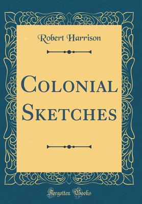 Colonial Sketches (Classic Reprint) - Harrison, Robert