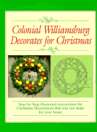 Colonial Williamsburg Decorates for Christmas: Step-By-Step Illustrated Instructions for Christmas Decorations That You Can Make for Your Home - Colonial Williamsburg Foundation, and Oliver, Libbey H