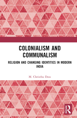 Colonialism and Communalism: Religion and Changing Identities in Modern India - Doss, M Christhu