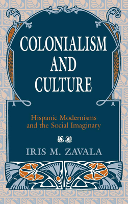 Colonialism and Culture: Hispanic Modernisms and the Social Imaginary - Zavala, Iris M, Dr.