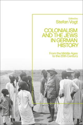 Colonialism and the Jews in German History: From the Middle Ages to the Twentieth Century - Vogt, Stefan (Editor)