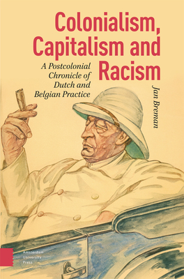 Colonialism, Capitalism and Racism: A Postcolonial Chronicle of Dutch and Belgian Practice - Breman, Jan, and Brown, Andy (Translated by)