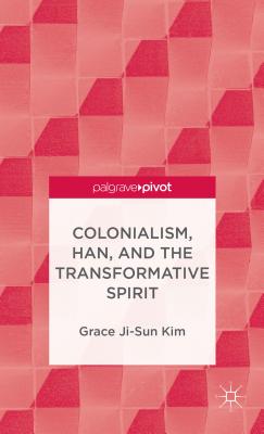 Colonialism, Han, and the Transformative Spirit - Kim, Grace Ji-Sun