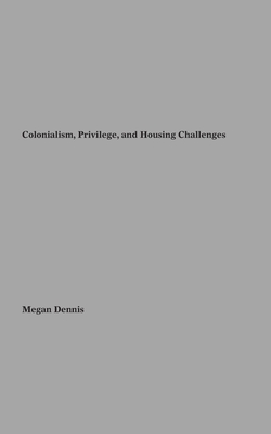 Colonialism Privilege and Housing Challenges - Dennis, Megan