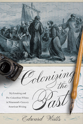Colonizing the Past: Mythmaking and Pre-Columbian Whites in Nineteenth-Century American Writing - Watts, Edward