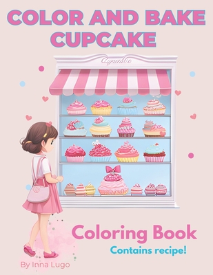 Color and Bake Cupcake. A Sweet Adventure for Creative Minds Coloring Book for Kids.: Contains recipes. Bake at home and share with your friends. - Lugo, Inna