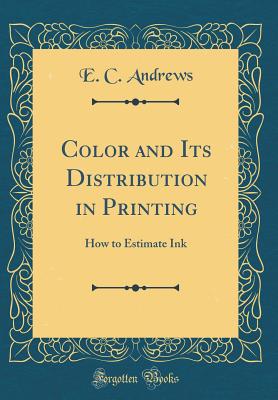 Color and Its Distribution in Printing: How to Estimate Ink (Classic Reprint) - Andrews, E C