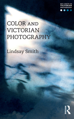 Color and Victorian Photography - Smith, Lindsay (Editor)