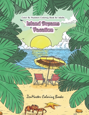 Color By Numbers Coloring Book for Adults: Island Dreams Vacation: Tropical Adult Color By Numbers Book with Relaxing Beach Scenes, Ocean Scenes, Island Scenes, Ocean Life, Fish, and More. - Zenmaster Coloring Books