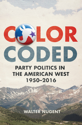 Color Coded: Party Politics in the American West, 1950-2016 - Nugent, Walter