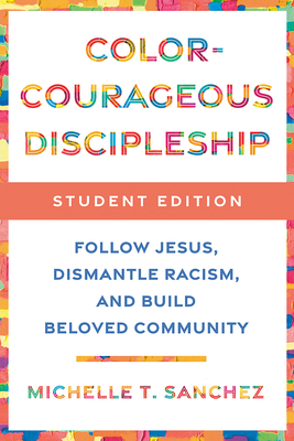 Color-Courageous Discipleship Student Edition: Follow Jesus, Dismantle Racism, and Build Beloved Community - Sanchez, Michelle T
