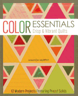 Color Essentials Crisp & Vibrant Quilts: 12 Modern Projects Featuring Precut Solids