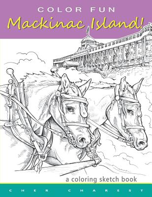COLOR FUN - Mackinac Island! A coloring sketch book.: Color all of Mackinac Island's famous treasures, sights and unique things that it has to offer. Explore a Victorian time of life while enjoying the modern day pleasures of Mackinac Island. - Charest, Cher