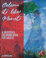 Color It Like Monet A Grayscale Coloring Book for Adults Art Book 1: Waterlily Impressionist Paintings of Claude Monet - Beautiful Journal and Write Notebook with Famous Impressionist Fine Art Drawings for Relaxation Meditation and Recovery