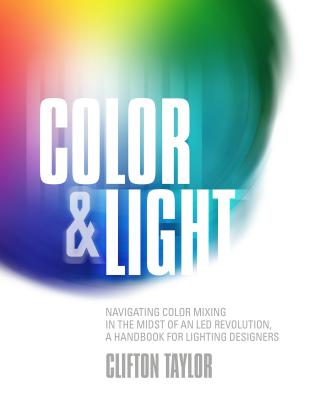 Color & Light: Navigating Color Mixing in the Midst of an Led Revolution, a Handbook for Lighting Designers - Taylor, Clifton