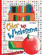 Color Me Wholesome: A Coloring Activity Book