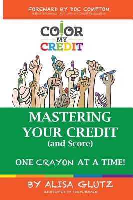 Color My Credit: Mastering Your Credit Report - And Score - One Crayon at a Time: Create YOUR Financial Legacy NOW - Glutz, Alisa