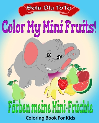 Color My Mini Fruits Bilingual Coloring Activity Book Learning Deutsche, Fun Packed Kids Game Coloring Book Bilingual Coloring In English and German, Rhymes and More!: Bilingual edition: English and German - Toto, Sola Olu