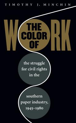 Color of Work: The Struggle for Civil Rights in the Southern Paper Industry, 1945-1980 - Minchin, Timothy J