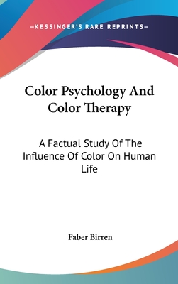 Color Psychology And Color Therapy: A Factual Study Of The Influence Of Color On Human Life - Birren, Faber