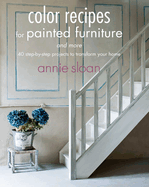 Color Recipes for Painted Furniture and More: 40 Step-By-Step Projects to Transform Your Home