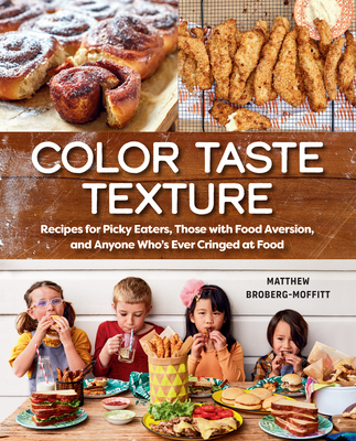 Color Taste Texture: Recipes for Picky Eaters, Those with Food Aversion, and Anyone Who's Ever Cringed at Food - Broberg-Moffitt, Matthew