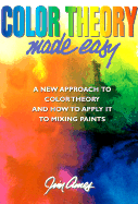 Color Theory Made Easy: A New Approach to Color Theory and How to Apply It to Mixing Paints - Ames, Jim