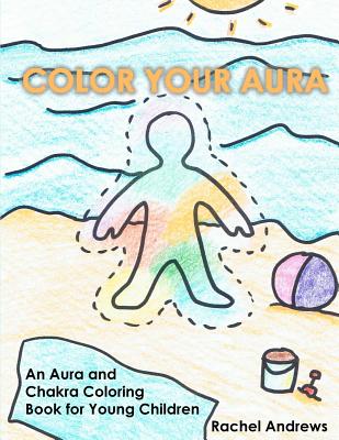 Color Your Aura: An Aura and Chakra Coloring Book for Young Children - Andrews, Rachel