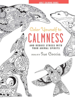 Color Yourself to Calmness: And Reduce Stress with These Animal Motifs - Cico Books (Compiled by)