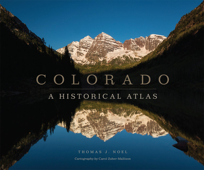 Colorado: A Historical Atlas - Noel, Thomas J, and Zuber-Mallison, Carol