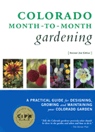 Colorado Month-To-Month Gardening: A Practical Guide for Designing, Growing and Maintaining Your Colorado Garden