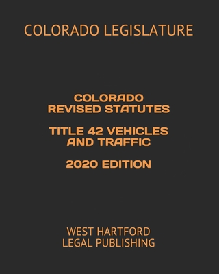 Colorado Revised Statutes Title 42 Vehicles and Traffic 2020 Edition: West Hartford Legal Publishing - Legal Publishing, West Hartford (Editor), and Legislature, Colorado