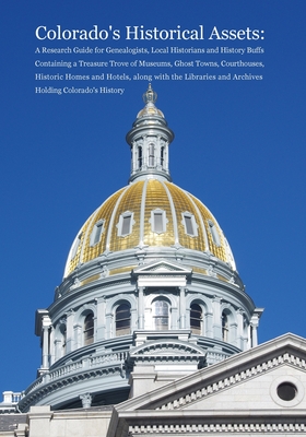 Colorado's Historical Assets: A Research Guide for Genealogists, Local Historians and History Buffs Containing a Treasure Trove of Museums, Ghost Towns, Courthouses, Historic Homes and Hotels, along with the Libraries and Archives Holding Colorado's... - Carson, Dina C