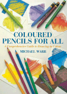 Colored Pencils for All: A Comprehensive Guide to Drawing in Color - Warr, Michael