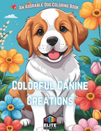 Colorful Canine Creations: An Adorable Dog Coloring Book Whimsical Designs for Dog Lovers