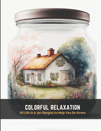 Colorful Relaxation: 50 Life in a Jar Designs to Help You De Stress