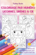 Coloriage par numro - Licornes, sirnes & Cie: Un livre de coloriage captivant pour les enfants  partir de 6 ans