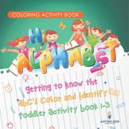 Coloring Activity Book. Hi Alphabet! Getting to Know the ABC's Color and Identify Toddler Activity Book 1-3. PreK Alphabet A-Z and Dot to Dot for Writing Training