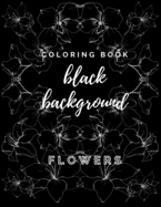 Coloring Book Black Background Flowers: An Adult Coloring Book with Stress Relieving Flower Designs on a Black Background