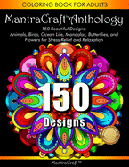 Coloring Book for Adults: MantraCraft Anthology: 150 Beautiful designs: Animals, Birds, Ocean Life, Mandalas, Butterflies, and Flowers for Stress relief and Relaxation