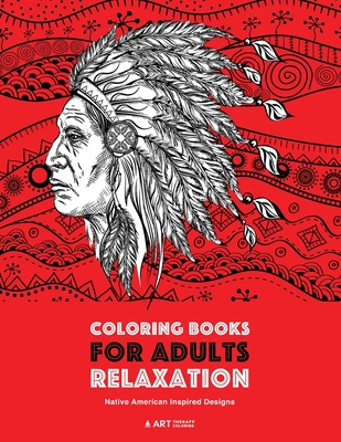 Coloring Books for Adults Relaxation: Native American Inspired Designs: Stress Relieving Patterns For Relaxation; Owls, Eagles, Wolves, Buffalo, Totems, Indian Headdresses, & Skulls; Artwork Inspired By Native American Culture - Art Therapy Coloring
