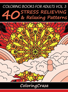 Coloring Books For Adults Volume 3: 40 Stress Relieving And Relaxing Patterns