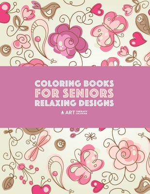 Coloring Books for Seniors: Relaxing Designs: Zendoodle Birds, Butterflies, Flowers, Hearts & Mandalas; Stress Relieving Patterns; Art Therapy & Meditation Practice For Relaxation - Art Therapy Coloring