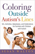 Coloring Outside Autism's Lines: 50+ Activities, Adventures, and Celebrations for Families with Children with Autism