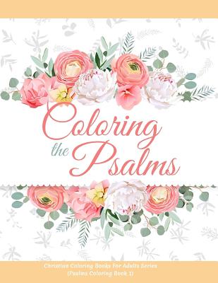 Coloring the Psalms - Christian Coloring Books For Adults Series (Psalms Coloring Book 1): The Psalms in Color, Psalms Adult Coloring Book for Women, Verses for Women Coloring Book, The Word in Color, Coloring Prayer Journal, Color the Promises of God - Designs, Catamaran, and Abrams, Moriah