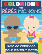 Colorions des B?b?s Mignons - Livre de Coloriage pour les Tout-Petits: Cahier de coloriage pour enfants ? partir de 2 ans/ Id?e cadeau pour grande soeur ou fr?re