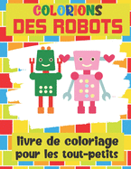 Colorions Des Robots - Livre de Coloriage Pour les Tout-Petits: Cahier de Coloriage Robots pour Enfants ? partir de 2 ans