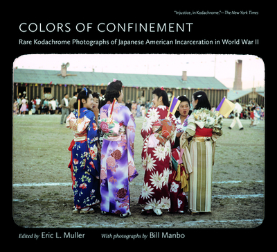 Colors of Confinement: Rare Kodachrome Photographs of Japanese American Incarceration in World War II - Muller, Eric L (Editor), and Manbo, Bill (Photographer)