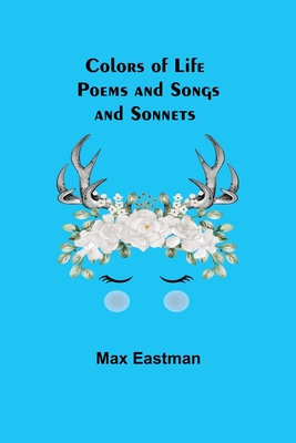 Colors of Life; Poems and Songs and Sonnets - Eastman, Max